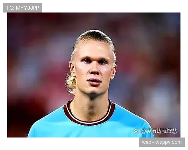 哈兰德是“吃饼”前锋还是现代中锋典范？战术角色与进球效率深度解析